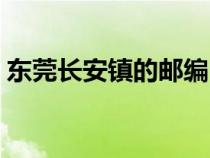 东莞长安镇的邮编（东莞市长安镇邮政编码）