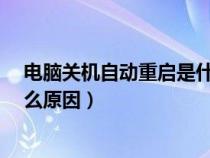 电脑关机自动重启是什么原因?（电脑关机后自动重启是什么原因）