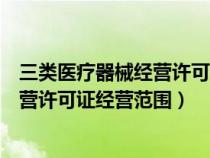 三类医疗器械经营许可证经营范围有哪些（三类医疗器械经营许可证经营范围）