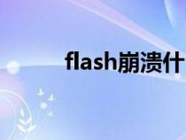 flash崩溃什么原因（flash崩溃）