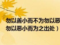 勿以善小而不为勿以恶小而为之出自哪里（勿以善小而不为勿以恶小而为之出处）