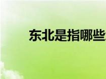 东北是指哪些地方（东北是哪个省）