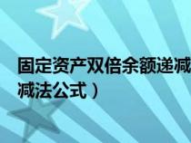 固定资产双倍余额递减法的计算公式（固定资产双倍余额递减法公式）