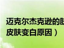 迈克尔杰克逊的肤色怎么回事（迈克尔杰克逊皮肤变白原因）