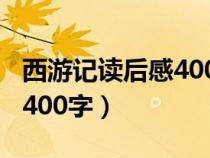 西游记读后感400字左右大全（西游记读后感400字）