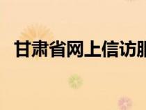 甘肃省网上信访服务平台（甘肃省长信箱）