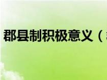 郡县制积极意义（郡县制的积极作用是什么）