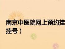 南京中医院网上预约挂号几时更新（南京省中医院网上预约挂号）