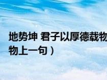 地势坤 君子以厚德载物的意思前一句（地势坤君子以厚德载物上一句）