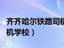 齐齐哈尔铁路司机学校地址（齐齐哈尔铁路司机学校）