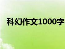 科幻作文1000字高中（科幻作文1000字）