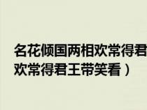 名花倾国两相欢常得君王带笑看是什么意思（名花倾国两相欢常得君王带笑看）