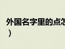 外国名字里的点怎么打（外国名字的点怎么打）