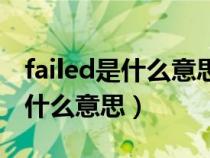 failed是什么意思英语翻译成中文（failed是什么意思）