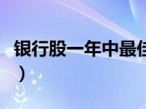 银行股一年中最佳买入时间（银行股票有哪些）