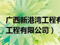 广西新港湾工程有限公司怎么样（广西新港湾工程有限公司）