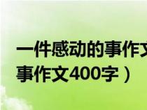 一件感动的事作文400字在学校（一件感动的事作文400字）