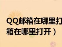 QQ邮箱在哪里打开 如何打开QQ邮箱（qq邮箱在哪里打开）