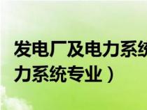 发电厂及电力系统专业就业方向（发电厂及电力系统专业）