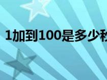 1加到100是多少秒算快（1加到100是多少）