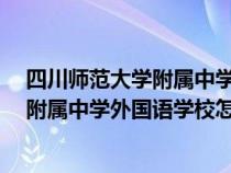 四川师范大学附属中学外国语学校怎么样?（四川师范大学附属中学外国语学校怎么样）