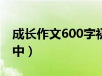 成长作文600字初中叙事（成长作文600字初中）