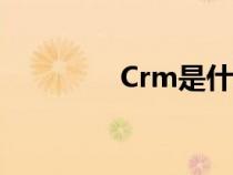 Crm是什么（crm是什么）