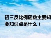 初三反比例函数主要知识点是什么内容（初三反比例函数主要知识点是什么）