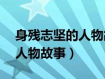 身残志坚的人物故事简短50字（身残志坚的人物故事）