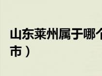 山东莱州属于哪个市哪个区（莱州市属于哪个市）