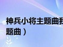 神兵小将主题曲我有勇气我不怕（神兵小将主题曲）