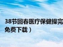 38节回春医疗保健操完整无错最新版（38节回春医疗保健操免费下载）