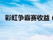 彩虹争霸赛收益（彩虹争霸赛奖励怎么样）