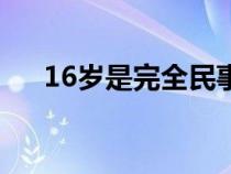 16岁是完全民事行为能力人吗（16岁）