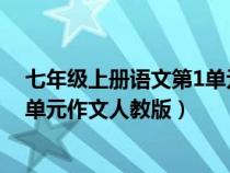 七年级上册语文第1单元作文人教版（七年级上册语文第一单元作文人教版）