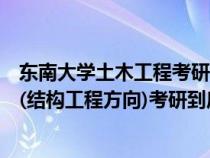 东南大学土木工程考研考什么专业课（东南大学的土木工程(结构工程方向)考研到底有哪些科目）