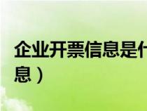 企业开票信息是什么意思（什么是企业开票信息）