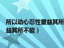 所以动心忍性曾益其所不能的文言文翻译（所以动心忍性曾益其所不能）