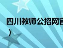 四川教师公招网官网报名入口（四川教师公招）