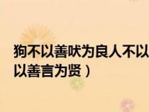 狗不以善吠为良人不以善言为贤翻译（狗不以善吠为良人不以善言为贤）