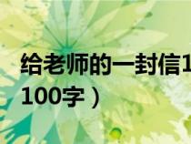 给老师的一封信100字简单（给老师的一封信100字）