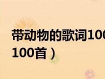 带动物的歌词100首流行歌曲（带动物的歌词100首）