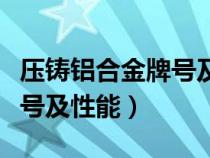 压铸铝合金牌号及性能参数表（压铸铝合金牌号及性能）