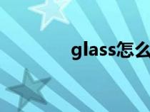 glass怎么读（glad怎么读）