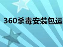 360杀毒安装包运行不了（360杀毒安装包）