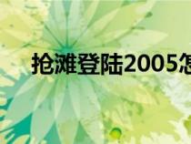 抢滩登陆2005怎么玩（抢滩登陆2005）