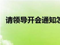 请领导开会通知怎么写（开会通知怎么写）