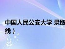 中国人民公安大学 录取分数线（中国人名公安大学录取分数线）