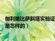 伽利略比萨斜塔实验证明了什么定律（伽利略比萨斜塔实验是怎样的）