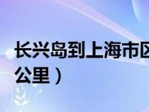 长兴岛到上海市区（长兴岛距上海市中心多少公里）